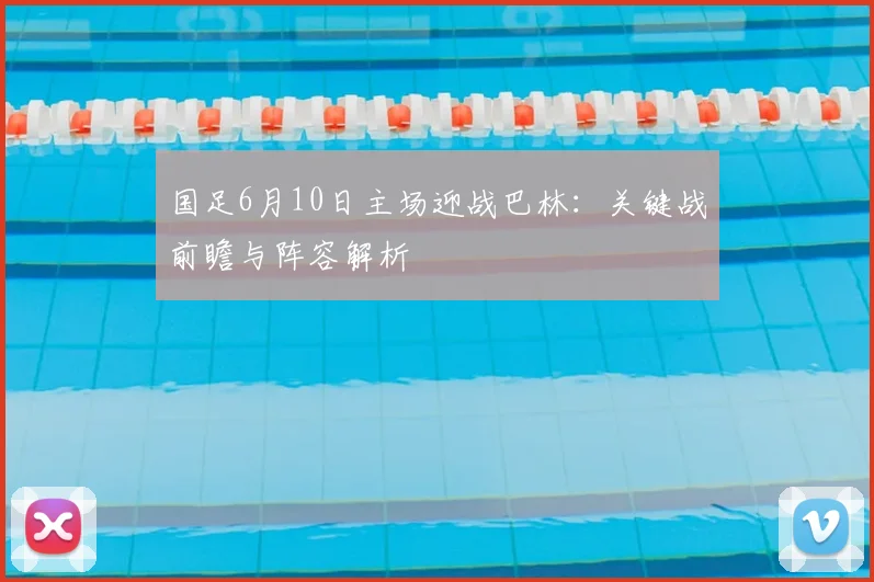 国足6月10日主场迎战巴林：关键战前瞻与阵容解析