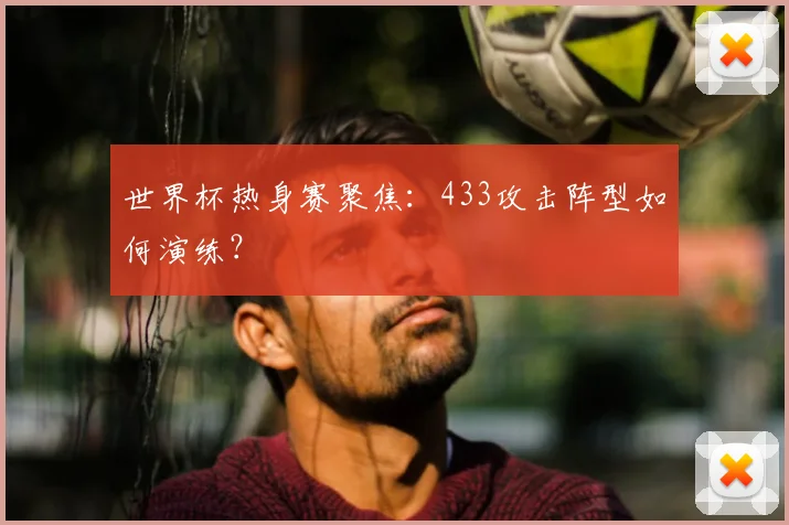 世界杯热身赛聚焦：433攻击阵型如何演练？
