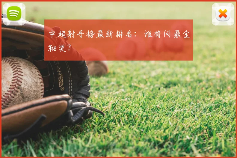 中超射手榜最新排名：谁将问鼎金靴奖？